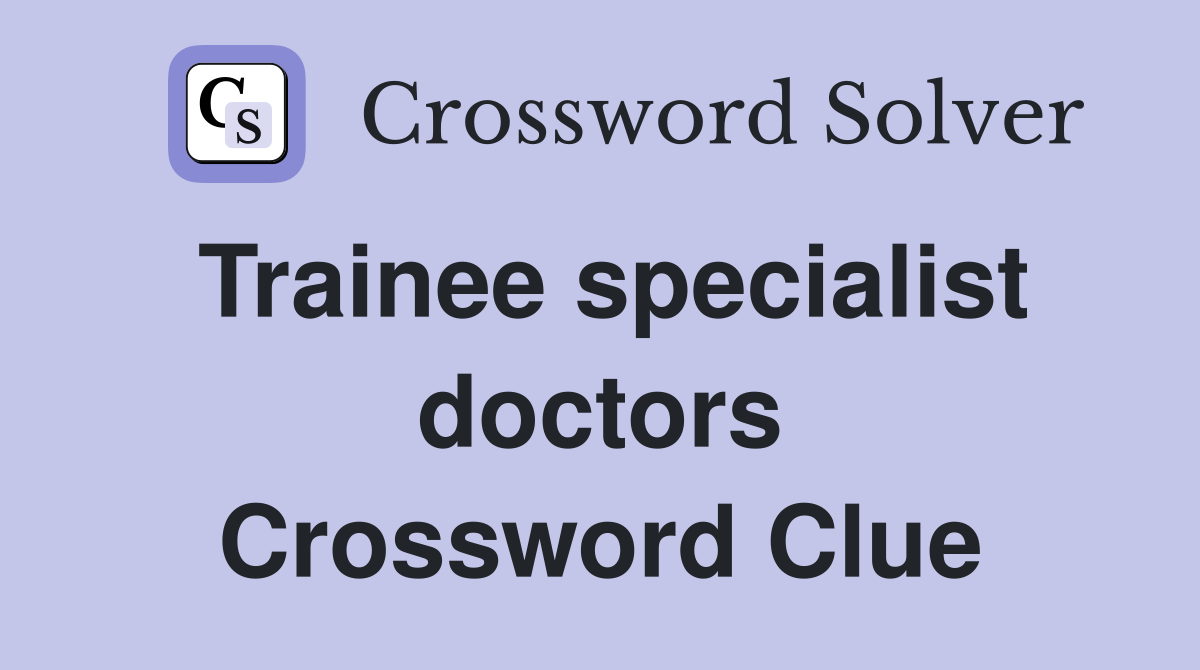 Trainee specialist doctors Crossword Clue
