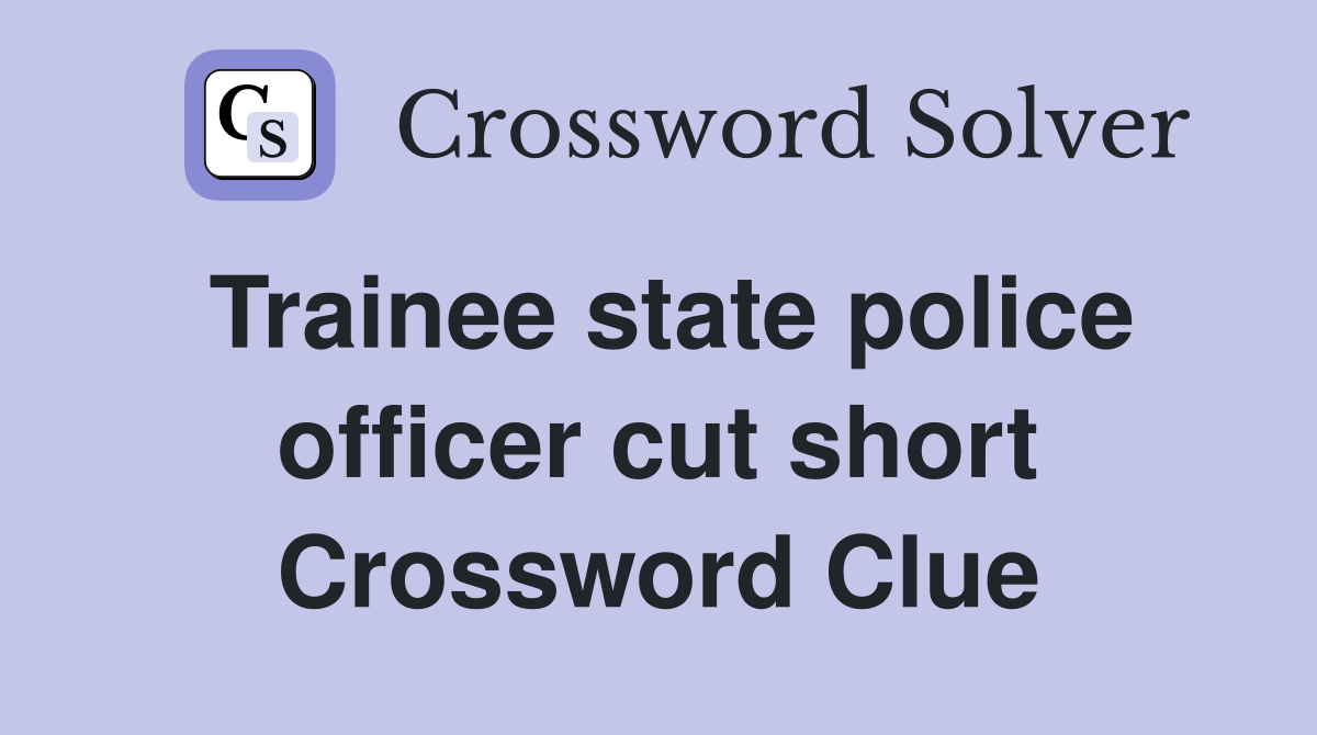Trainee state police officer cut short Crossword Clue