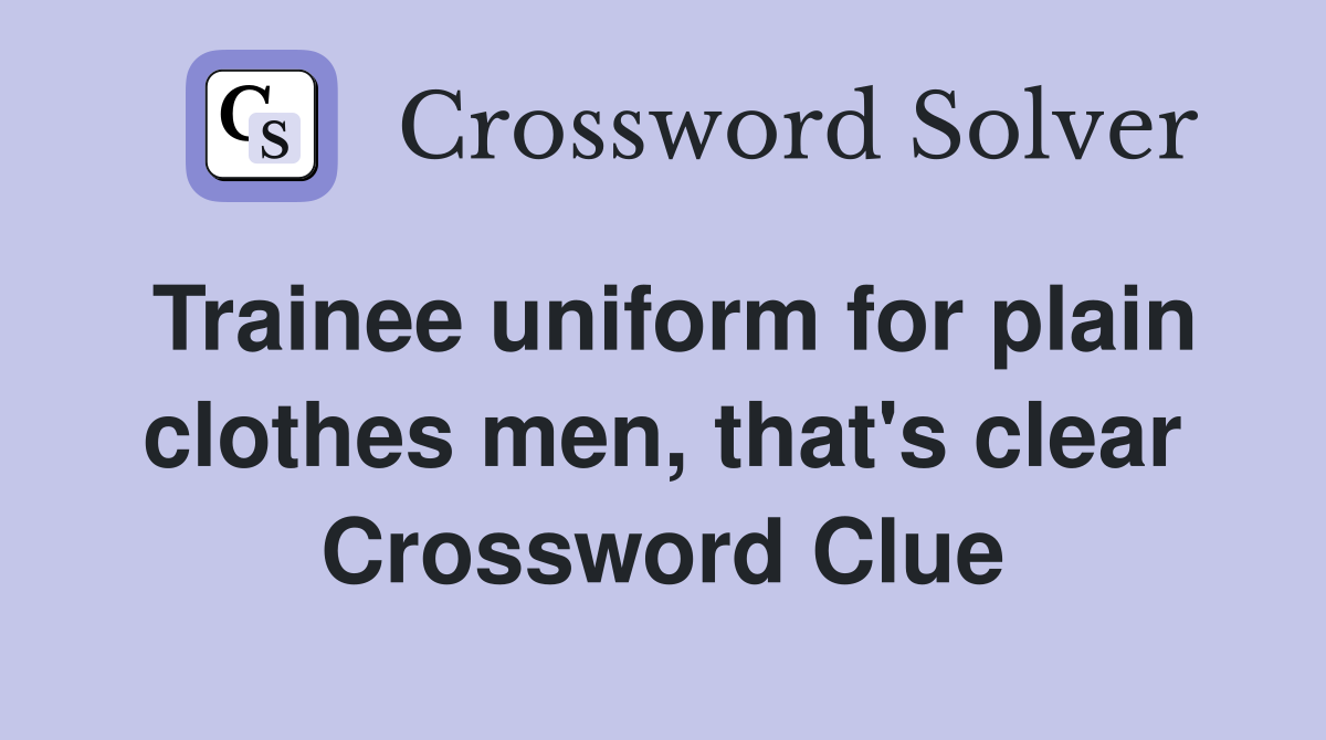 Trainee uniform for plain clothes men, that's clear Crossword Clue