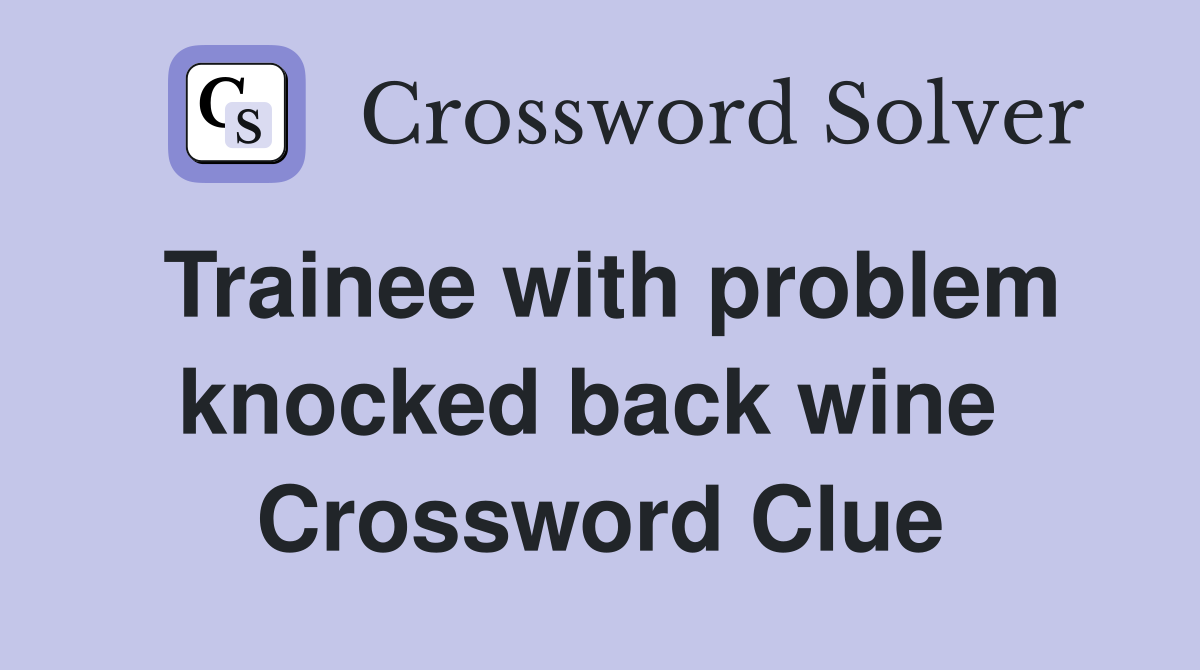 Trainee with problem knocked back wine  Crossword Clue