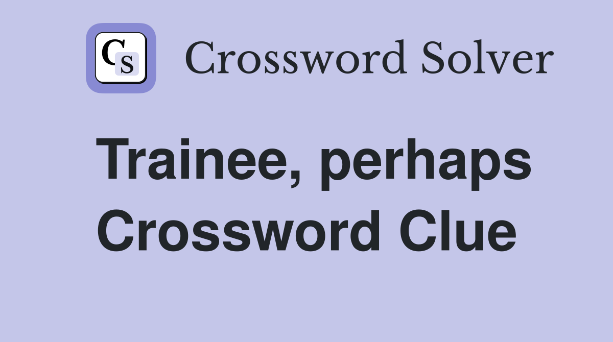 Trainee, perhaps Crossword Clue