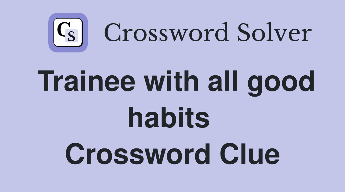 Trainee with all good habits  Crossword Clue