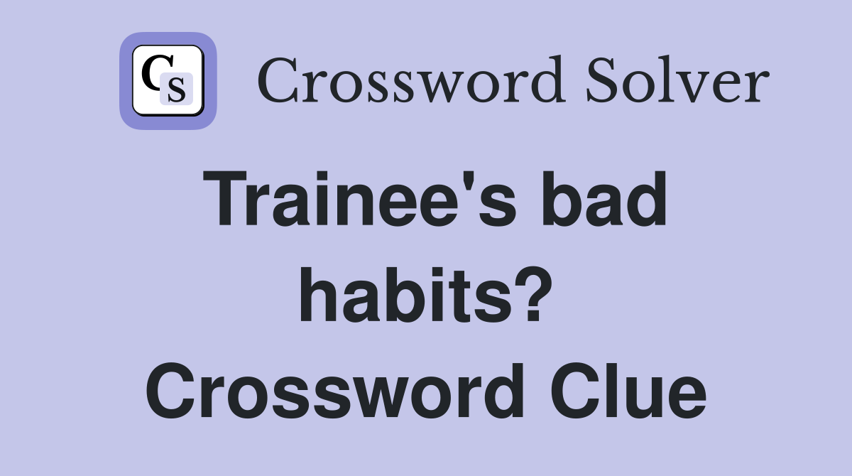 Trainee's bad habits? Crossword Clue