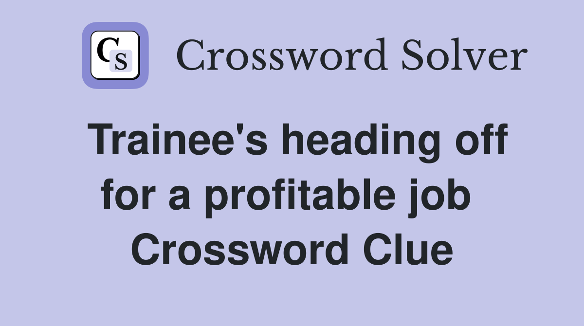 Trainee's heading off for a profitable job  Crossword Clue