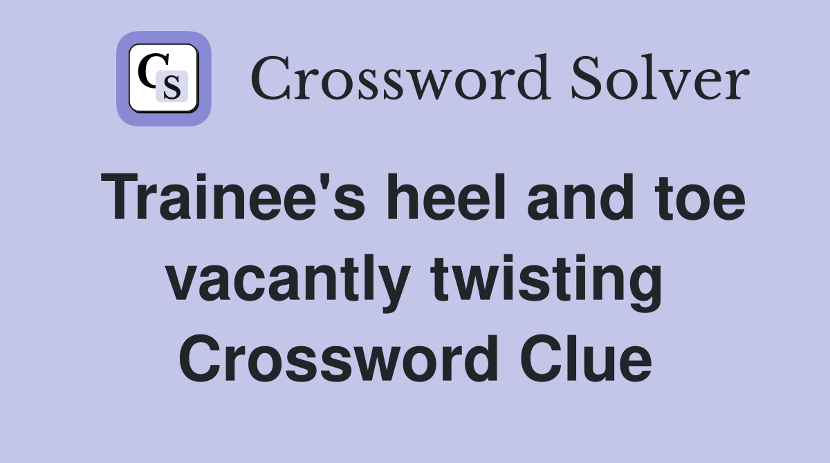 Trainee's heel and toe vacantly twisting Crossword Clue