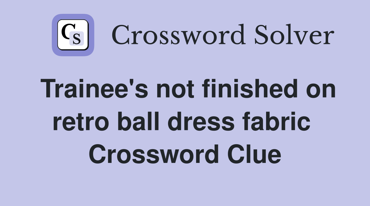 Trainee's not finished on retro ball dress fabric  Crossword Clue