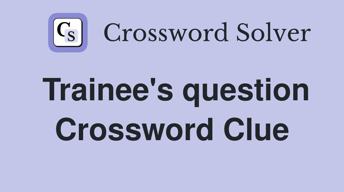 Trainee's question Crossword Clue