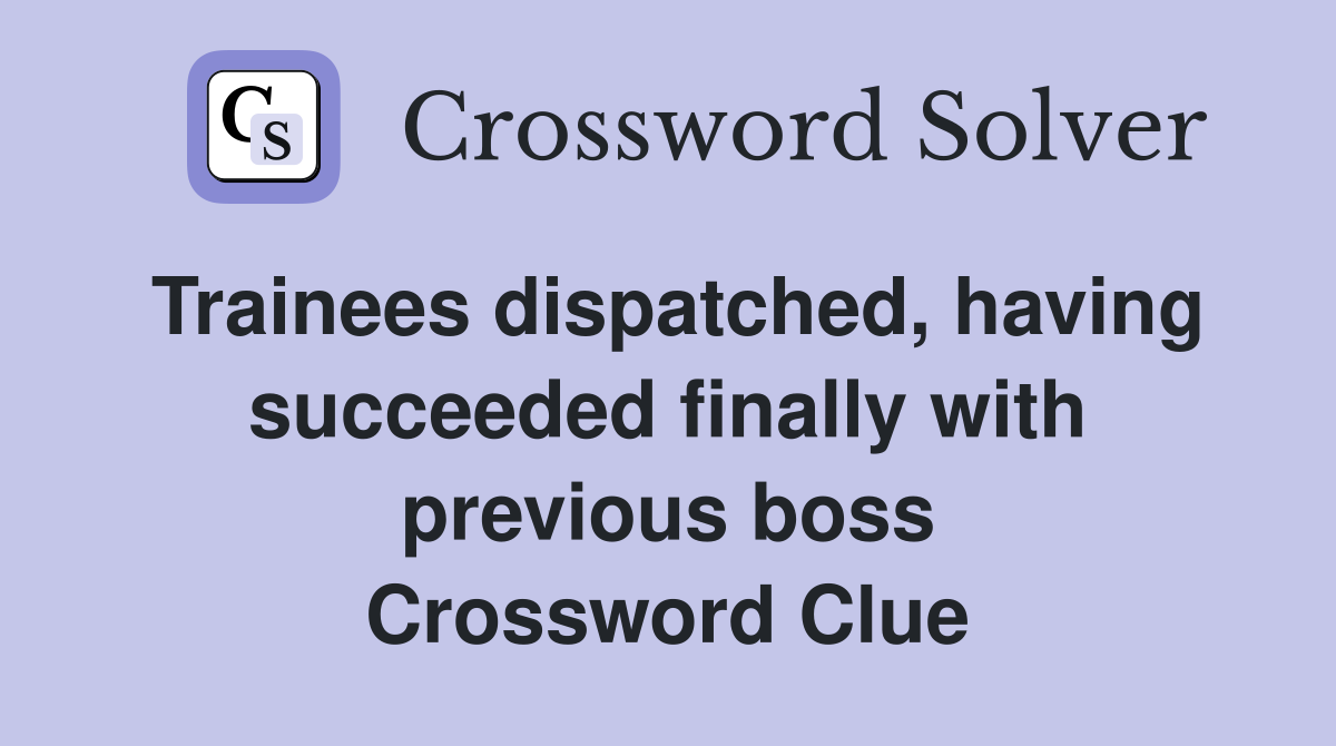 Trainees dispatched, having succeeded finally with previous boss Crossword Clue