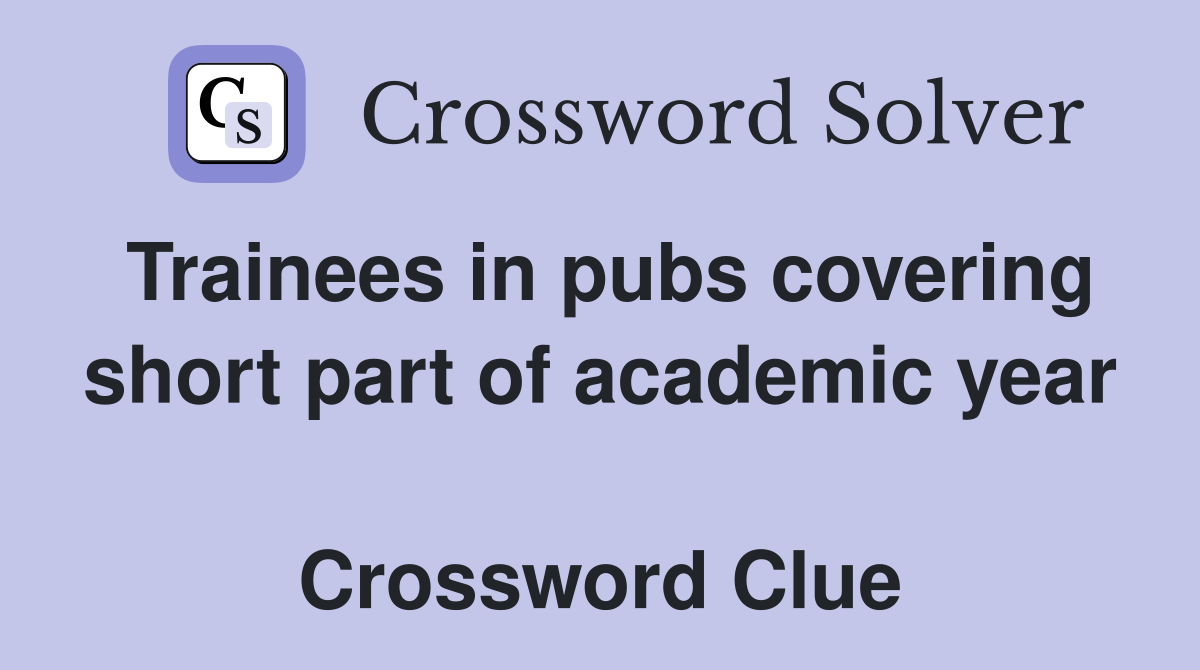 Trainees in pubs covering short part of academic year  Crossword Clue