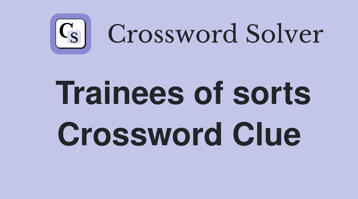Trainees of sorts Crossword Clue
