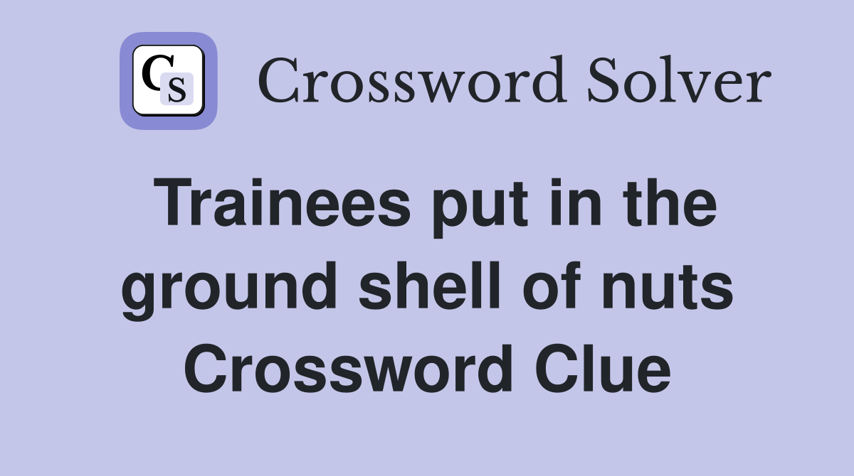 Trainees put in the ground shell of nuts Crossword Clue Answers