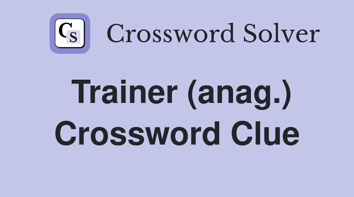 Trainer (anag.) Crossword Clue