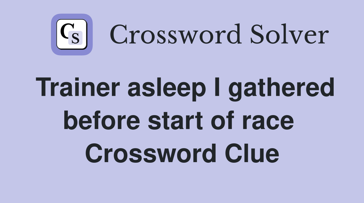 Trainer asleep I gathered before start of race  Crossword Clue