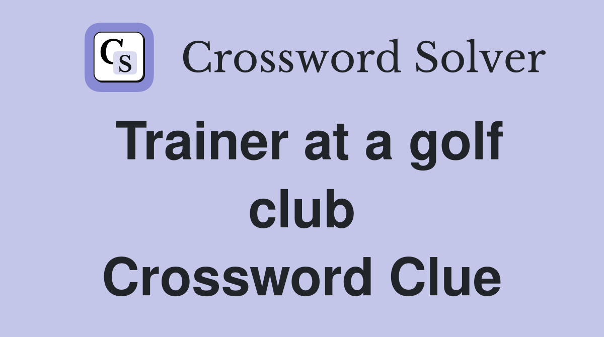 Trainer at a golf club Crossword Clue
