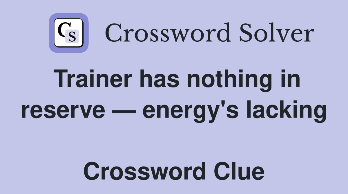 Trainer has nothing in reserve — energy's lacking  Crossword Clue