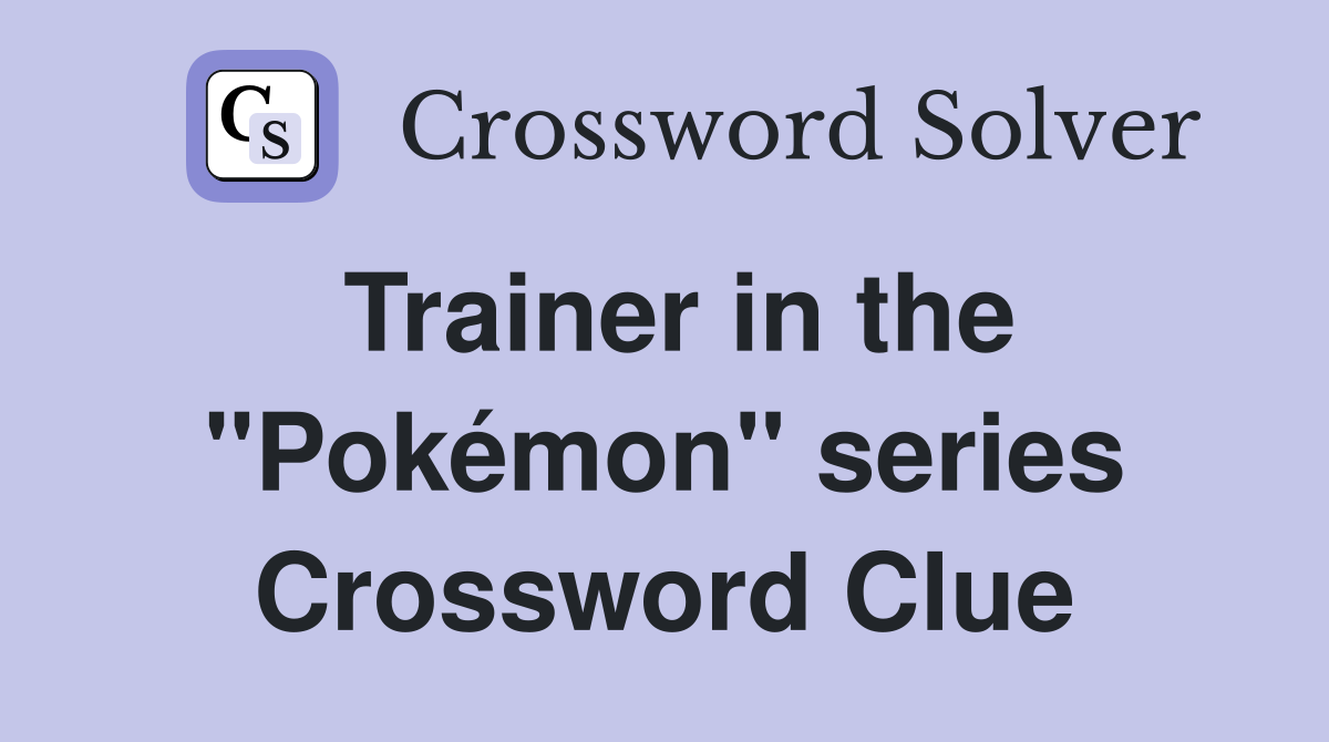 Trainer in the "Pokémon" series Crossword Clue