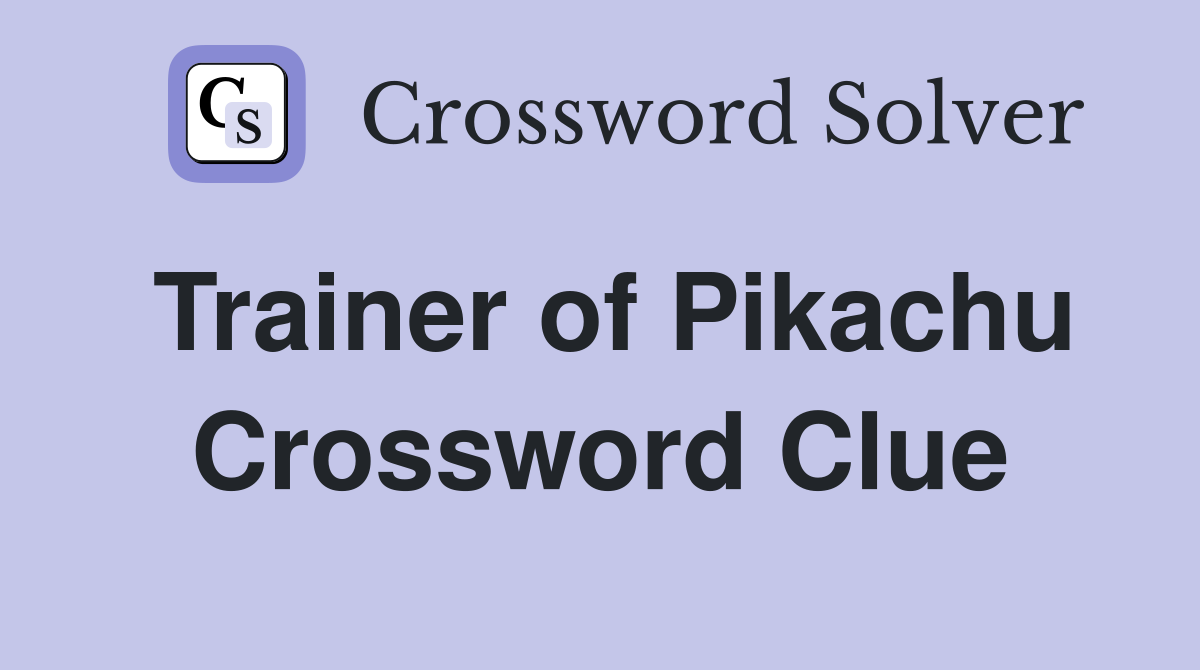 Trainer of Pikachu Crossword Clue
