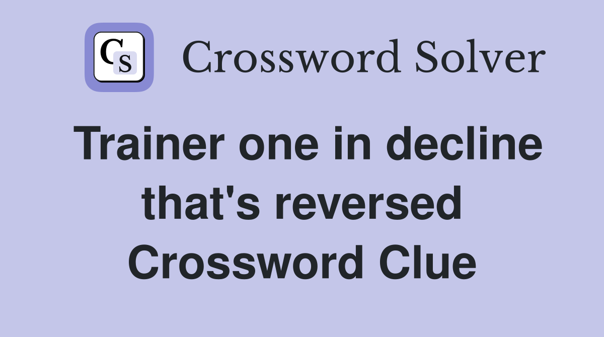 Trainer one in decline that's reversed Crossword Clue