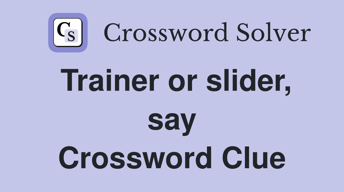 Trainer or slider, say Crossword Clue