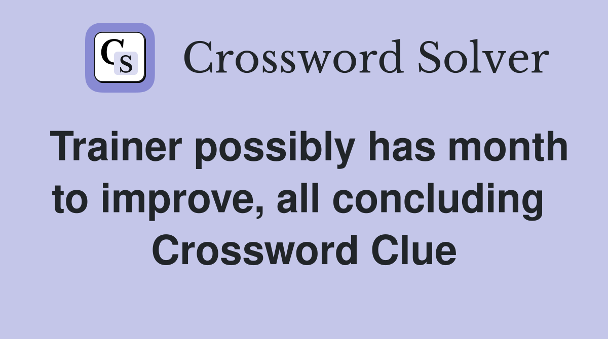 Trainer possibly has month to improve, all concluding  Crossword Clue
