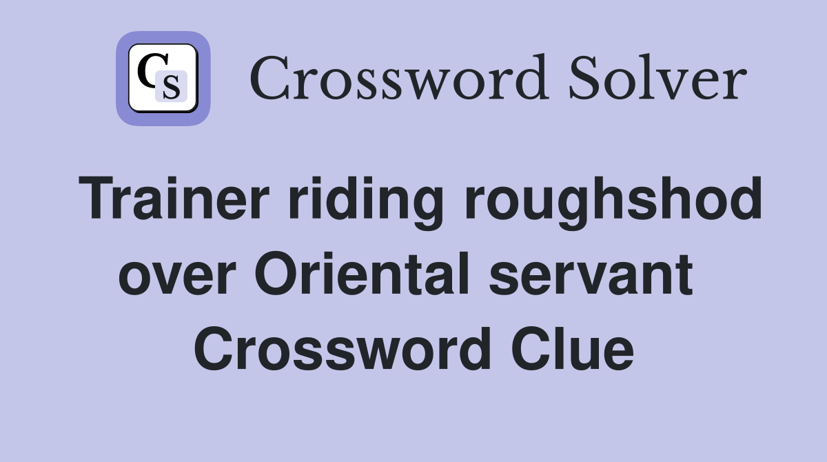 Trainer riding roughshod over Oriental servant  Crossword Clue