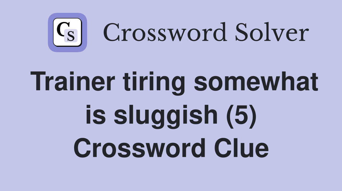 Trainer tiring somewhat is sluggish (5) Crossword Clue