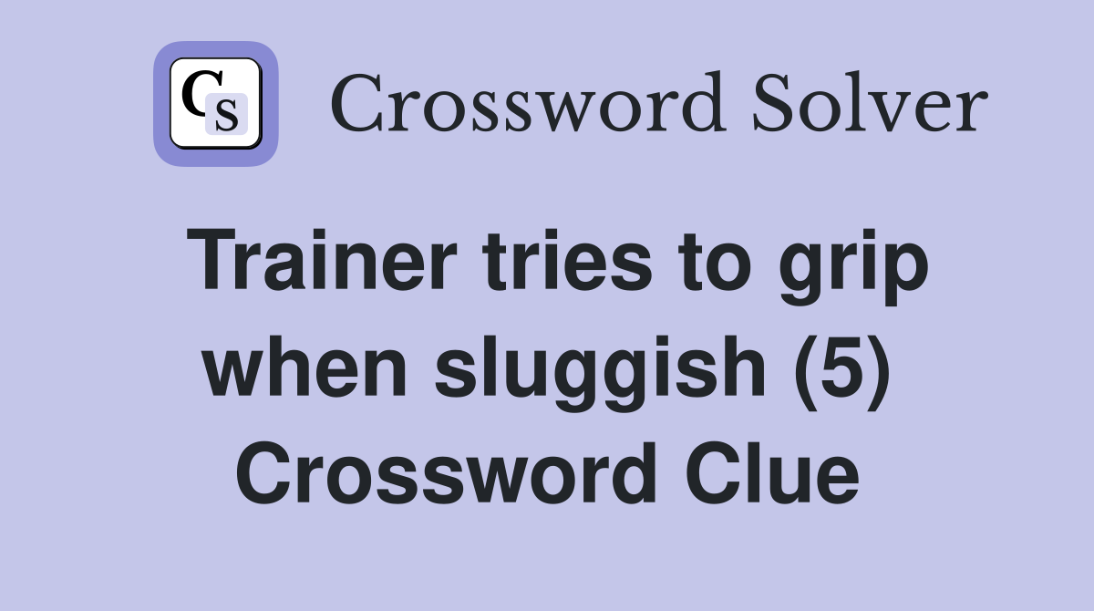 Trainer tries to grip when sluggish (5) Crossword Clue