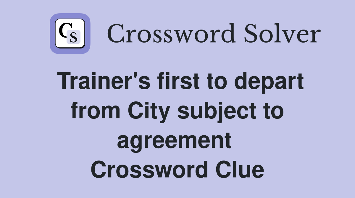Trainer's first to depart from City subject to agreement  Crossword Clue