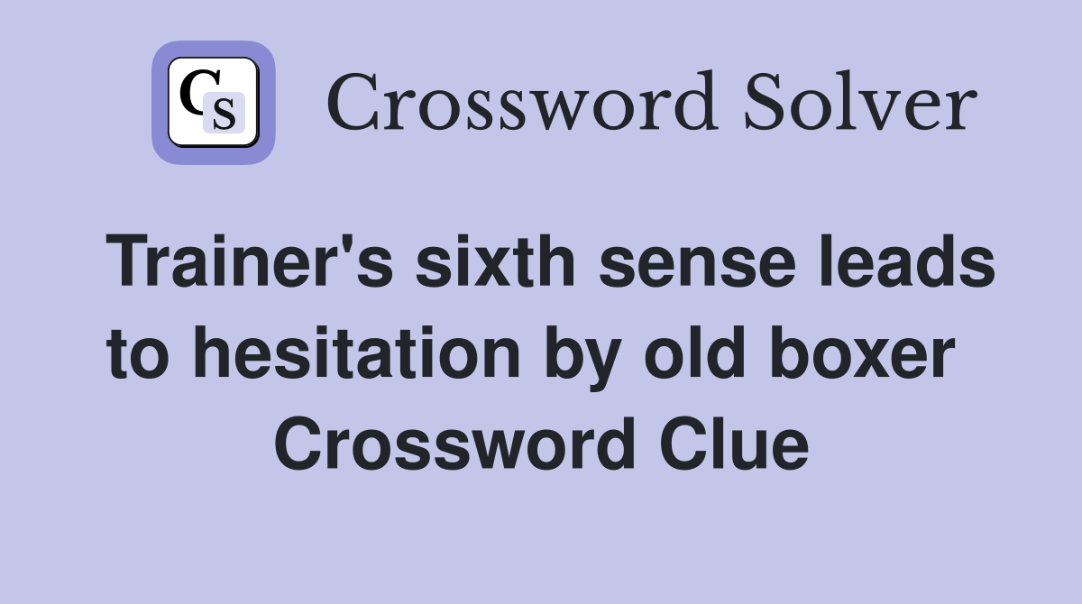 Trainer's sixth sense leads to hesitation by old boxer  Crossword Clue