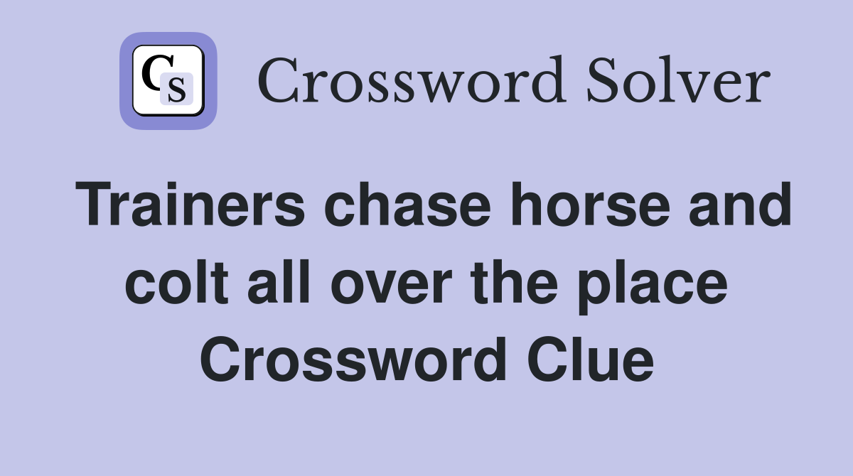 Trainers chase horse and colt all over the place Crossword Clue