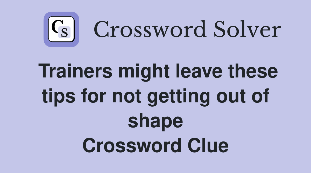 Trainers might leave these tips for not getting out of shape Crossword Clue