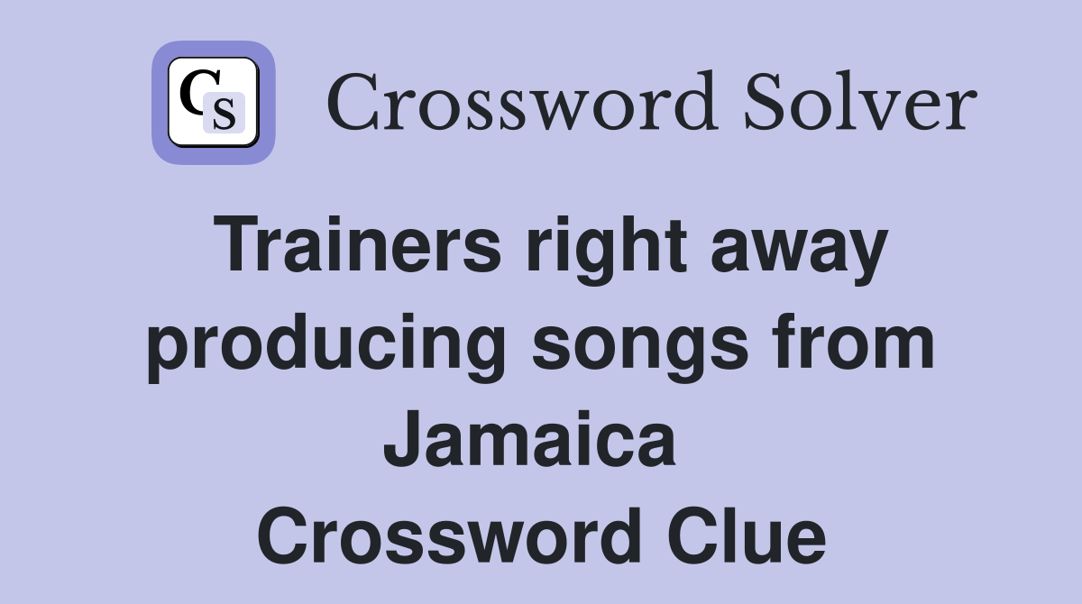 Trainers right away producing songs from Jamaica  Crossword Clue