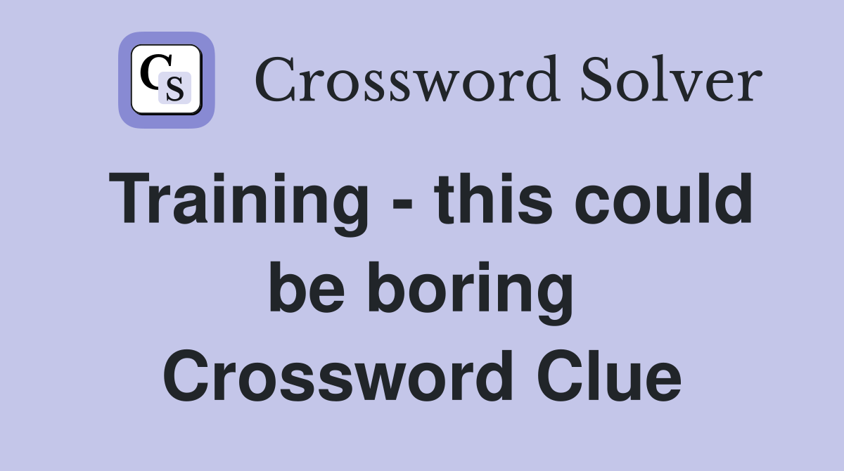 Training - this could be boring Crossword Clue