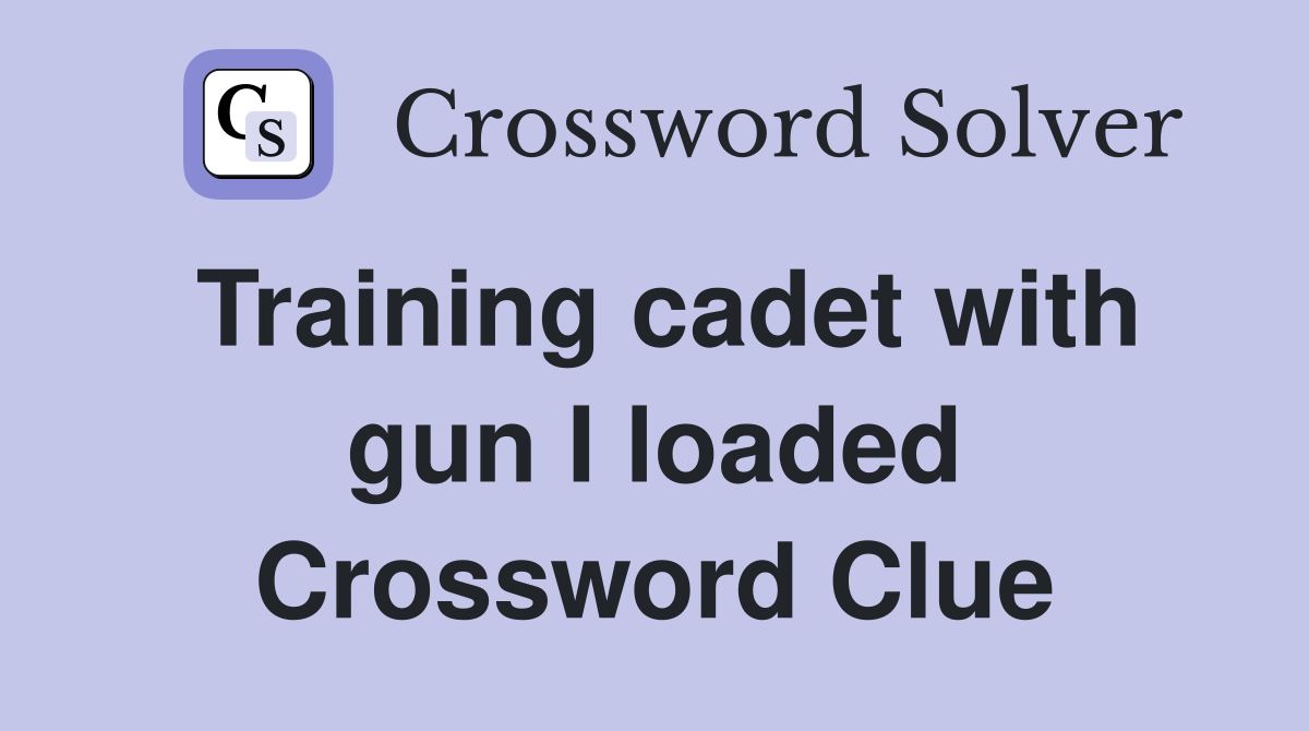 Training cadet with gun I loaded Crossword Clue