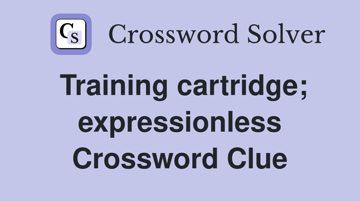 Training cartridge; expressionless Crossword Clue
