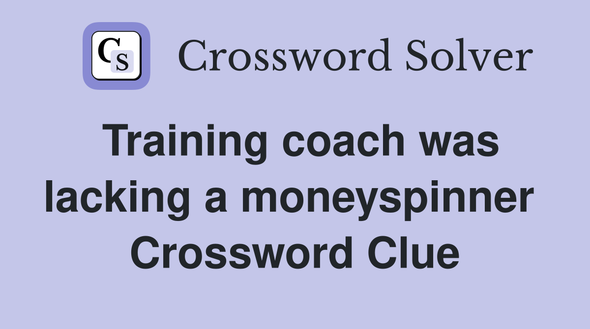 Training coach was lacking a moneyspinner  Crossword Clue