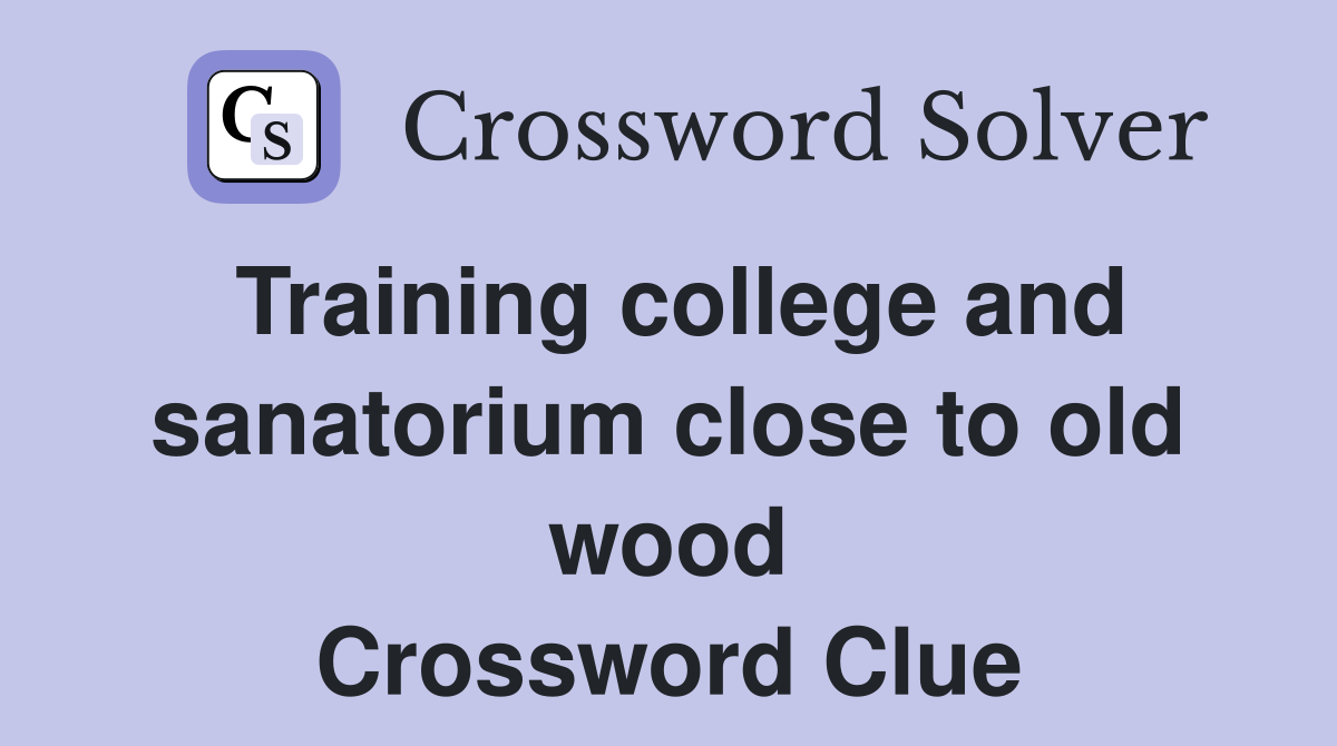 Training college and sanatorium close to old wood Crossword Clue