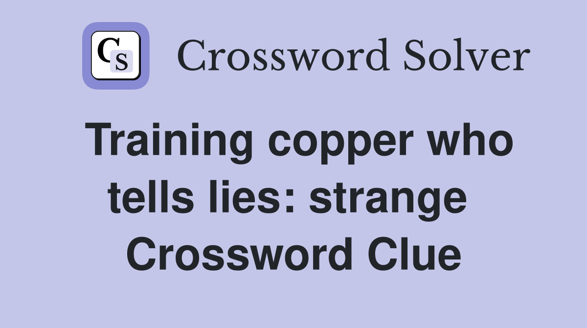 Training copper who tells lies: strange  Crossword Clue