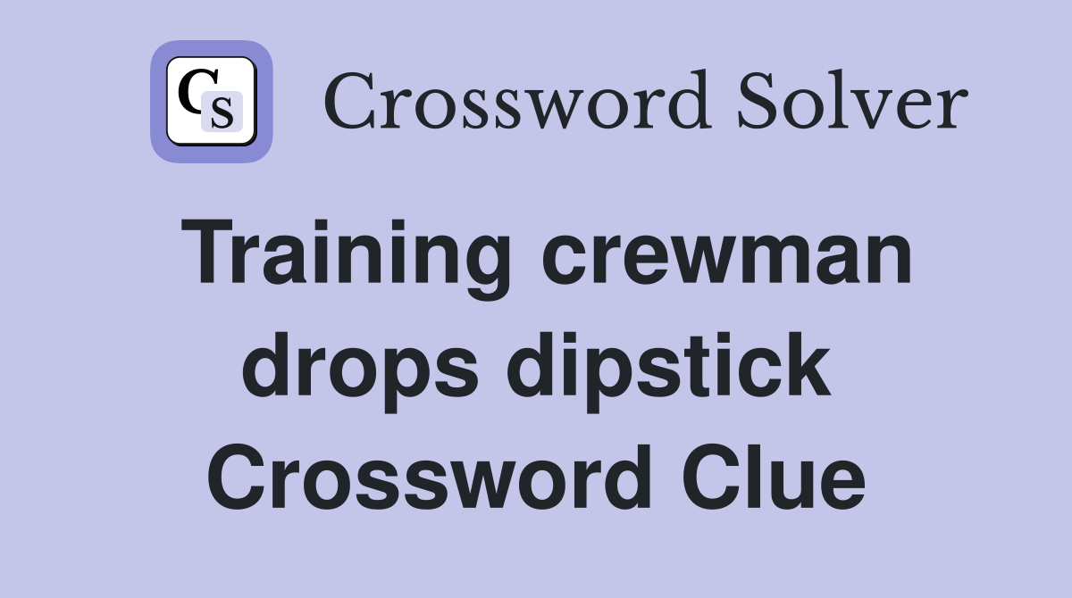 Training crewman drops dipstick Crossword Clue