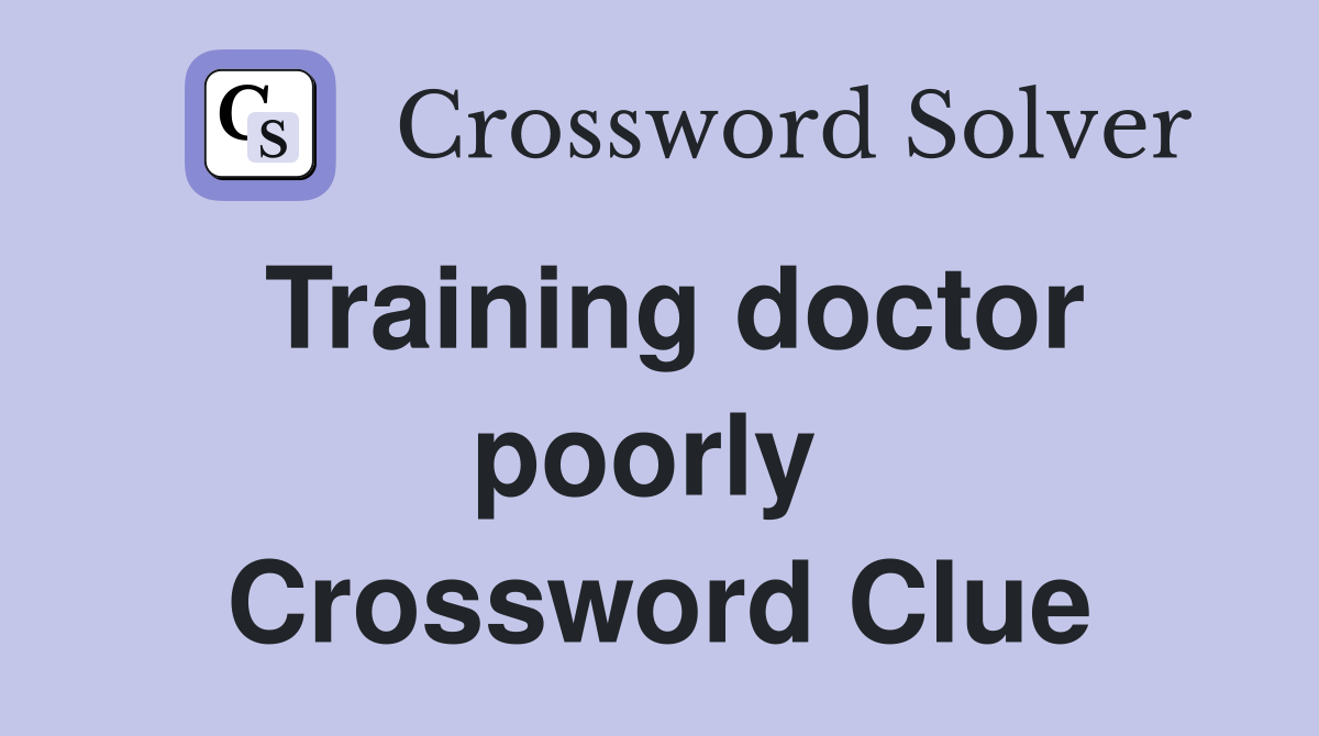Training doctor poorly  Crossword Clue