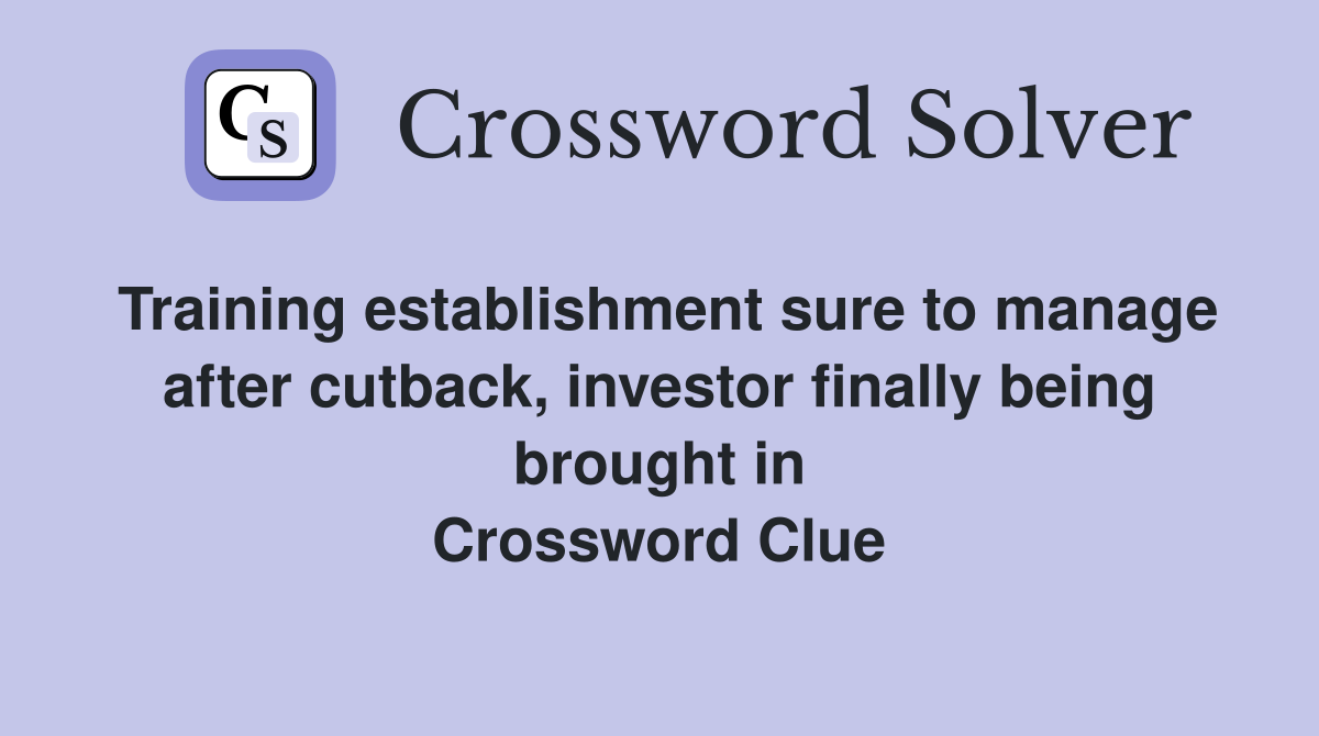 Training establishment sure to manage after cutback, investor finally being brought in Crossword Clue
