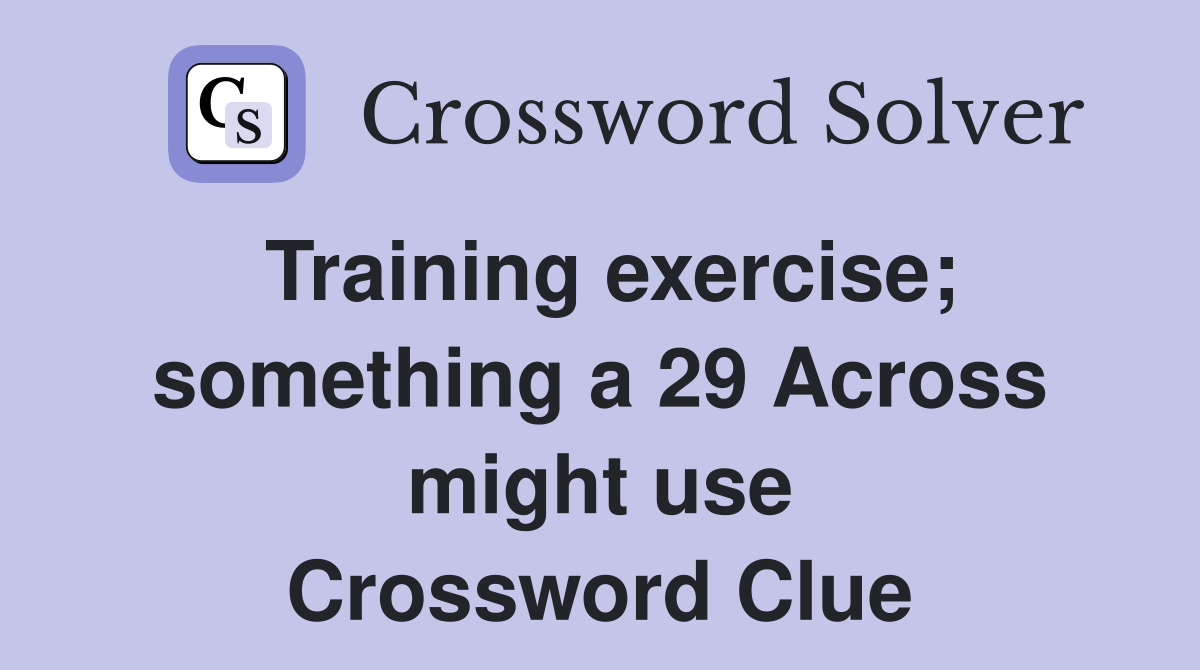 Training exercise; something a 29 Across might use Crossword Clue