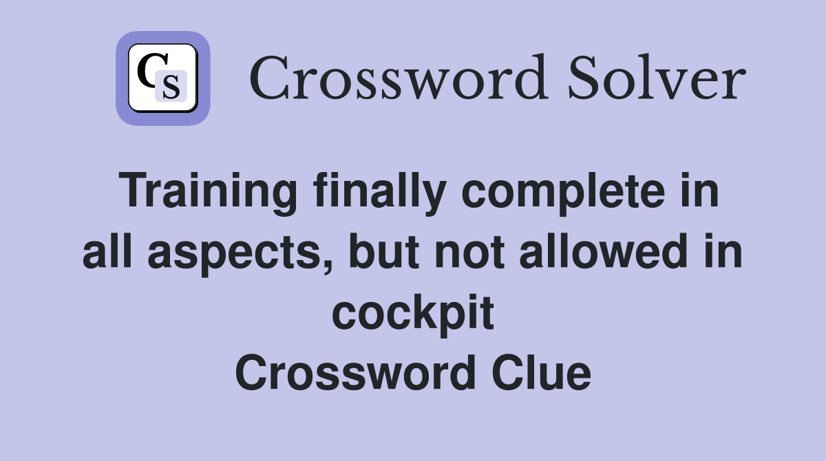 Training finally complete in all aspects, but not allowed in cockpit Crossword Clue