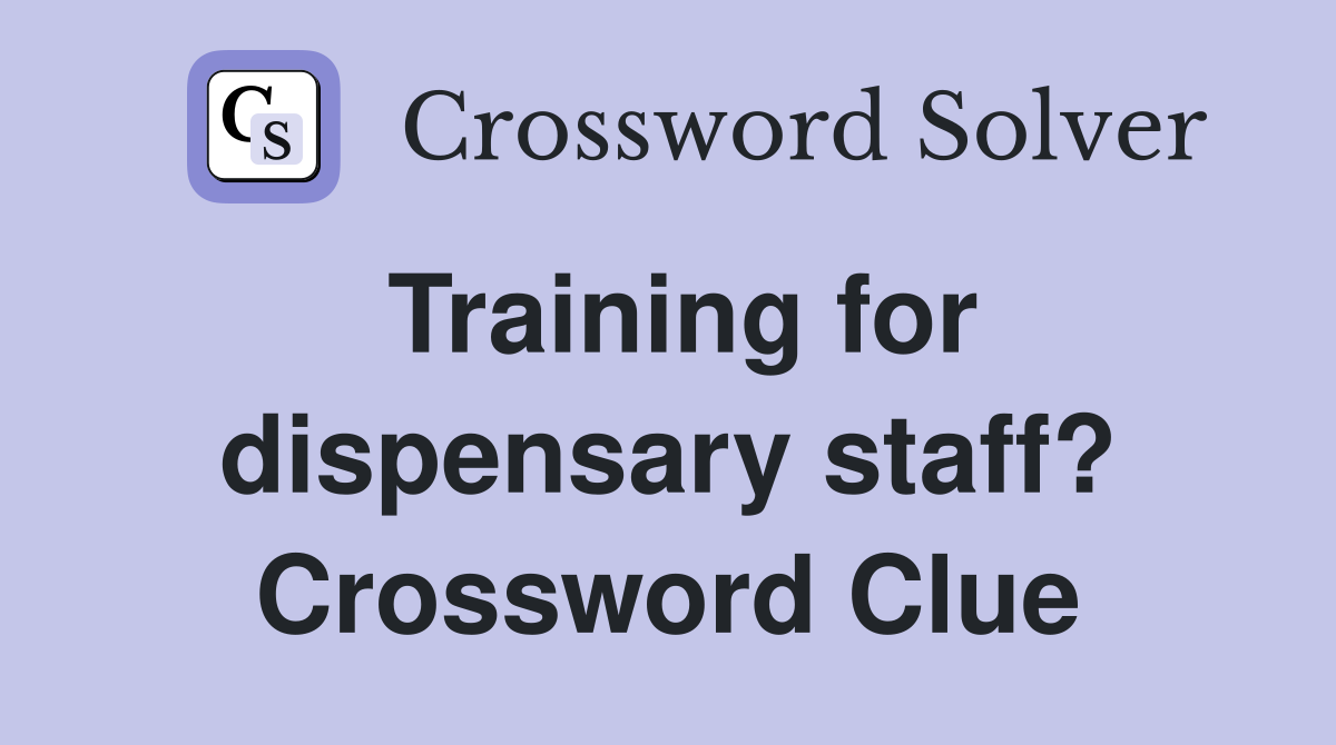 Training for dispensary staff? Crossword Clue