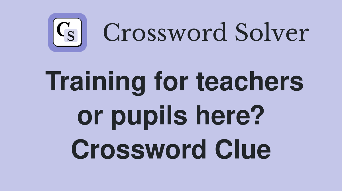 Training for teachers or pupils here? Crossword Clue