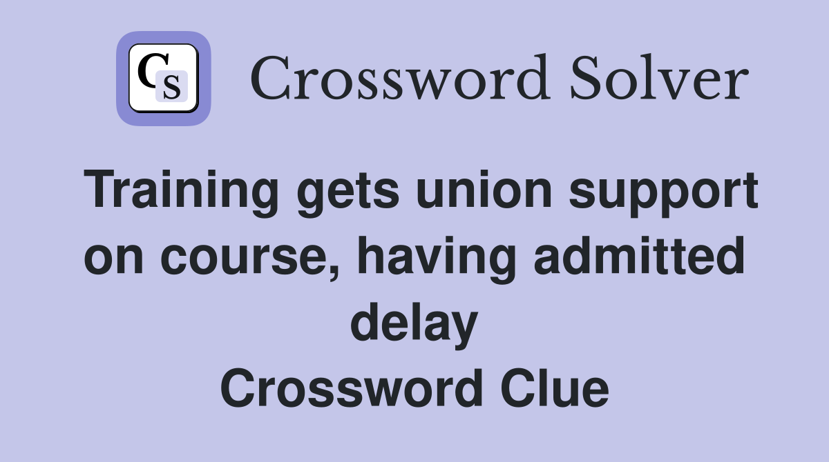 Training gets union support on course, having admitted delay Crossword Clue
