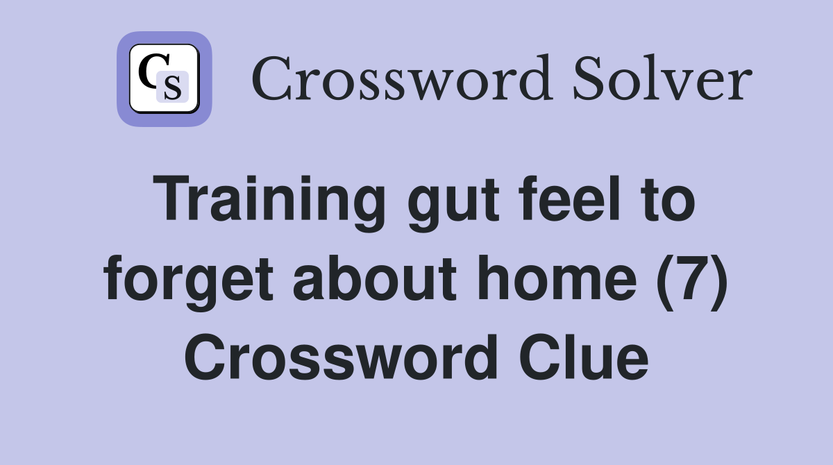 Training gut feel to forget about home (7) Crossword Clue
