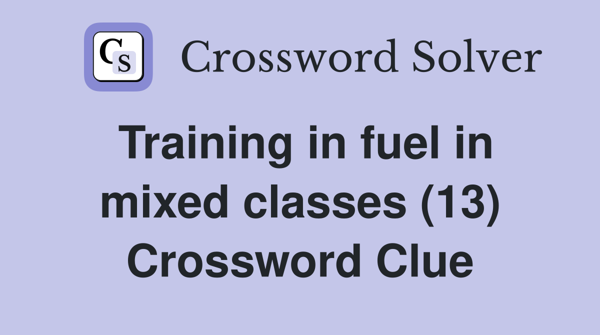 Training in fuel in mixed classes (13) Crossword Clue
