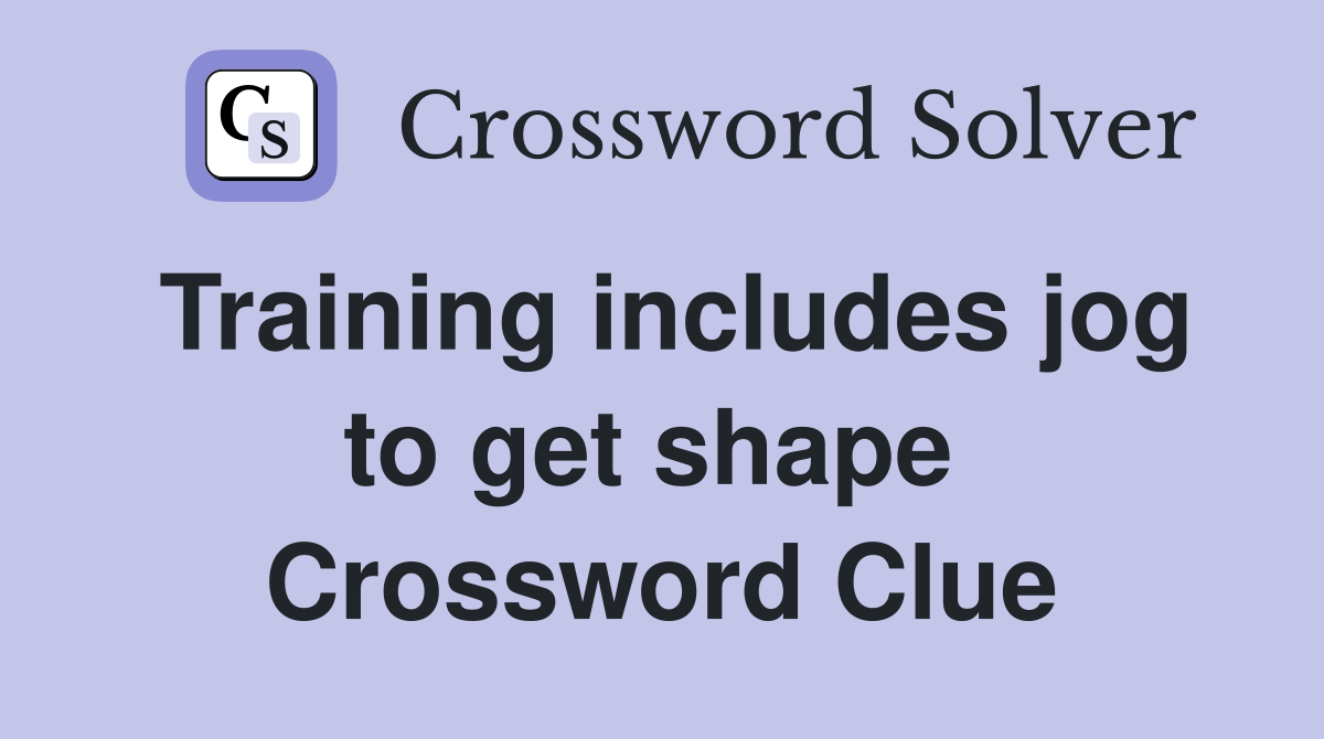 Training includes jog to get shape  Crossword Clue