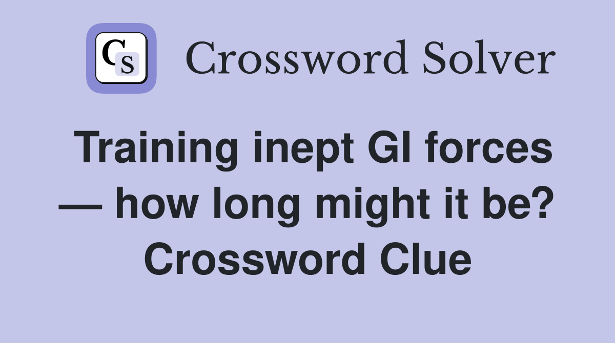 Training inept GI forces — how long might it be? Crossword Clue